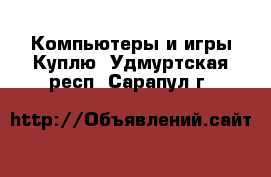 Компьютеры и игры Куплю. Удмуртская респ.,Сарапул г.